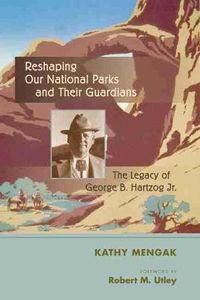 Cover image for Reshaping Our National Parks and Their Guardians: The Legacy of George B. Hartzog Jr.