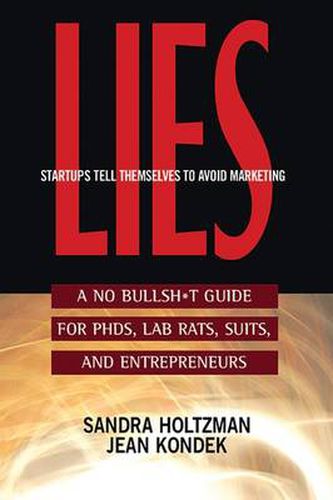 Lies Startups Tell Themselves to Avoid Marketing: A No Bullsh*t Guide for Ph.D.s, Lab Rats, Suits, and Entrepreneurs