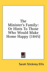 Cover image for The Minister's Family: Or Hints to Those Who Would Make Home Happy (1845)