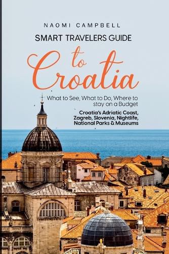 Smart Travelers Guide to Croatia What to See, What to Do, Where to stay on a Budget Croatia's Adriatic Coast, Zagreb, Slovenia, Nightlife, National Parks & Museums