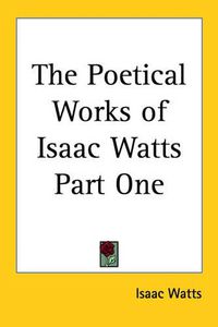 Cover image for The Poetical Works of Isaac Watts Part One