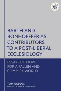 Cover image for Barth and Bonhoeffer as Contributors to a Post-Liberal Ecclesiology: Essays of Hope for a Fallen and Complex World