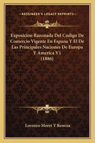 Cover image for Exposicion Razonada del Codigo de Comercio Vigente En Espana y El de Las Principales Naciones de Europa y America V1 (1886)