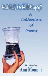 Cover image for Half Full, or Half Empty?: A Collection of Poems