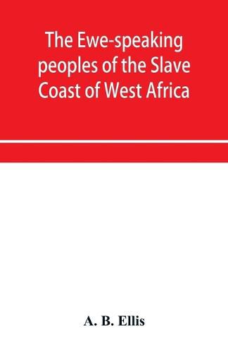 Cover image for The Ewe-speaking peoples of the Slave Coast of West Africa, their religion, manners, customs, laws, languages, &c.