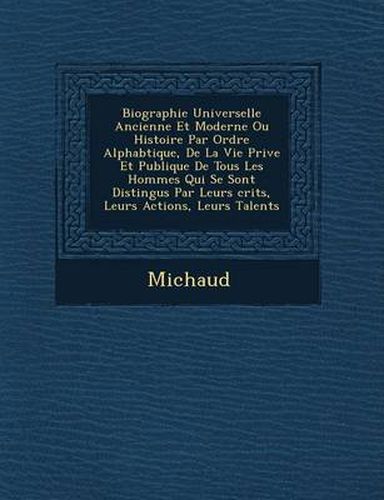 Cover image for Biographie Universelle Ancienne Et Moderne Ou Histoire Par Ordre Alphab Tique, de La Vie Priv E Et Publique de Tous Les Hommes Qui Se Sont Distingu S