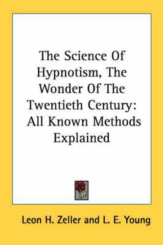 The Science of Hypnotism, the Wonder of the Twentieth Century: All Known Methods Explained