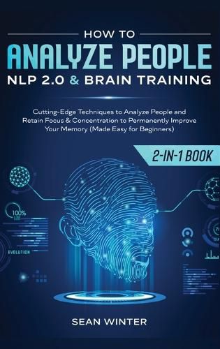 Cover image for How to Analyze People: NLP 2.0 and Brain Training 2-in-1: Book Cutting-Edge Techniques to Analyze People and Retain Focus & Concentration to Permanently Improve Your Memory (Made Easy for Beginners)