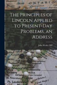 Cover image for The Principles of Lincoln Applied to Present-day Problems, an Address