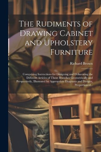 Cover image for The Rudiments of Drawing Cabinet and Upholstery Furniture