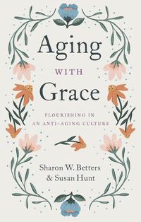 Cover image for Aging with Grace: Flourishing in an Anti-Aging Culture