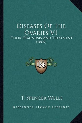 Diseases of the Ovaries V1: Their Diagnosis and Treatment (1865)