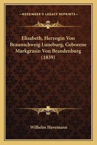 Cover image for Elisabeth, Herzogin Von Braunschweig Luneburg, Geborene Markgrasin Von Brandenburg (1839)