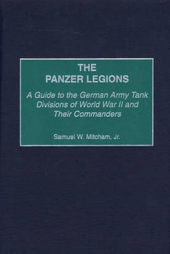 The Panzer Legions: A Guide to the German Army Tank Divisions of World War II and Their Commanders