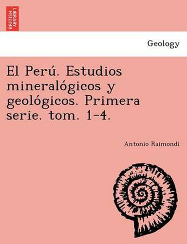 Cover image for El Peru . Estudios mineralo gicos y geolo gicos. Primera serie. tom. 1-4.