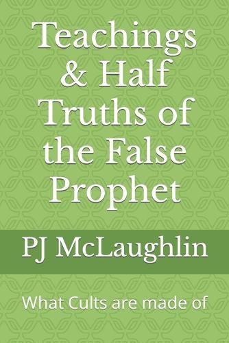 Cover image for Teachings & Half Truths of the False Prophet: What Cults are made of