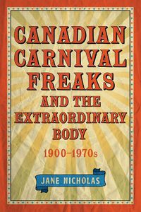 Cover image for Canadian Carnival Freaks and the Extraordinary Body, 1900-1970s