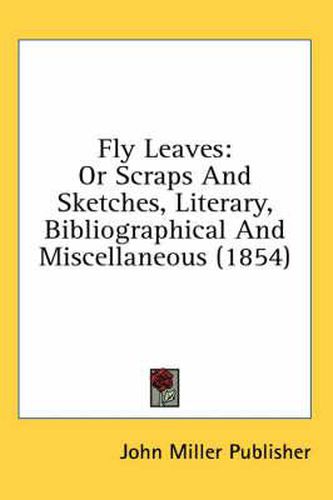 Cover image for Fly Leaves: Or Scraps and Sketches, Literary, Bibliographical and Miscellaneous (1854)