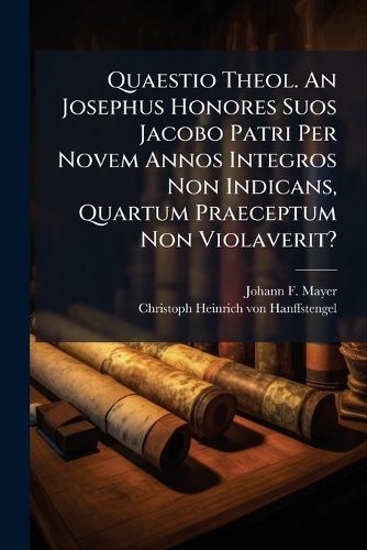 Cover image for Quaestio Theol. An Josephus Honores Suos Jacobo Patri Per Novem Annos Integros Non Indicans, Quartum Praeceptum Non Violaverit?