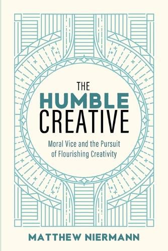 Cover image for The Humble Creative: Moral Vice and the Pursuit of Flourishing Creativity