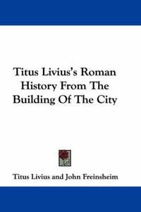 Cover image for Titus Livius's Roman History from the Building of the City