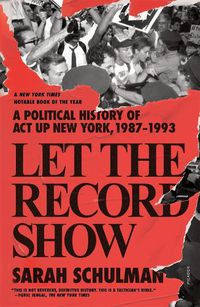 Cover image for Let the Record Show: A Political History of ACT UP New York, 1987-1993