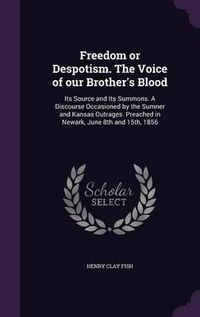 Cover image for Freedom or Despotism. the Voice of Our Brother's Blood: Its Source and Its Summons. a Discourse Occasioned by the Sumner and Kansas Outrages. Preached in Newark, June 8th and 15th, 1856