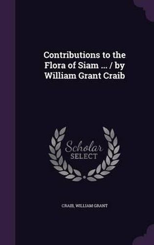 Contributions to the Flora of Siam ... / By William Grant Craib