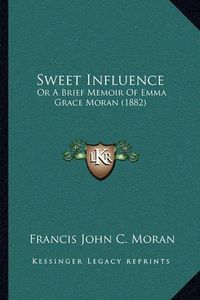 Cover image for Sweet Influence: Or a Brief Memoir of Emma Grace Moran (1882)