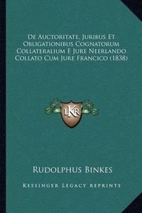 Cover image for de Auctoritate, Juribus Et Obligationibus Cognatorum Collateralium E Jure Neerlando Collato Cum Jure Francico (1838)