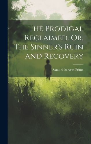 Cover image for The Prodigal Reclaimed. Or, The Sinner's Ruin and Recovery