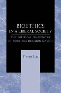 Cover image for Bioethics in a Liberal Society: The Political Framework of Bioethics Decision Making