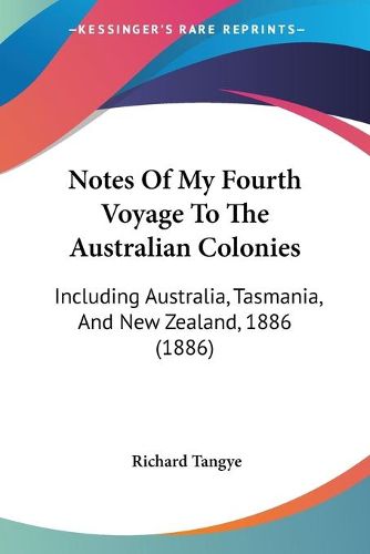 Cover image for Notes of My Fourth Voyage to the Australian Colonies: Including Australia, Tasmania, and New Zealand, 1886 (1886)