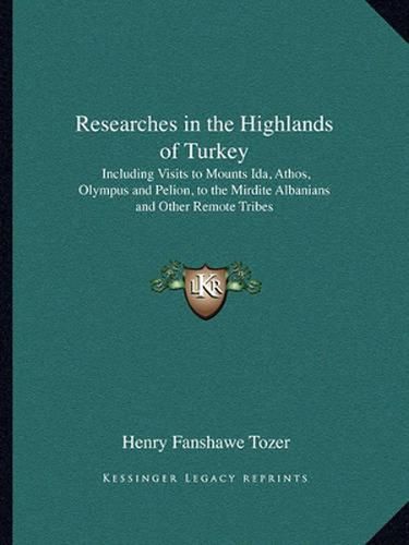 Cover image for Researches in the Highlands of Turkey: Including Visits to Mounts Ida, Athos, Olympus and Pelion, to the Mirdite Albanians and Other Remote Tribes