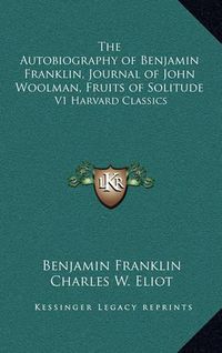 Cover image for The Autobiography of Benjamin Franklin, Journal of John Woolman, Fruits of Solitude: V1 Harvard Classics