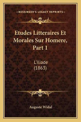 Etudes Litteraires Et Morales Sur Homere, Part 1: L'Iliade (1863)