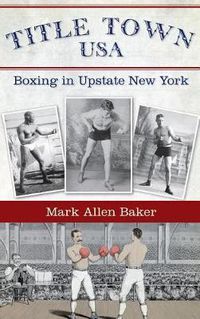 Cover image for Title Town, USA: Boxing in Upstate New York