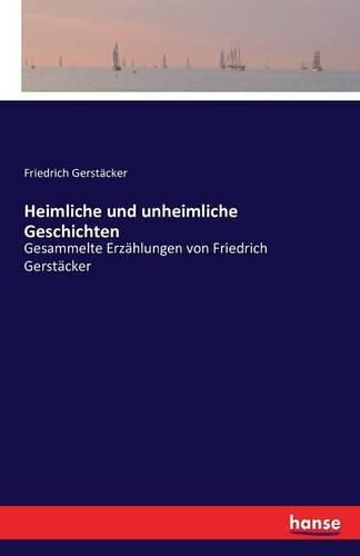 Heimliche und unheimliche Geschichten: Gesammelte Erzahlungen von Friedrich Gerstacker