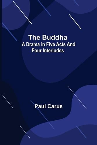 Cover image for The Buddha: A Drama in Five Acts and Four Interludes
