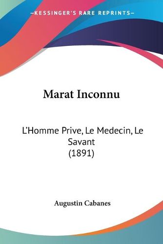 Cover image for Marat Inconnu: L'Homme Prive, Le Medecin, Le Savant (1891)