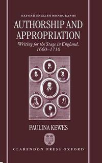 Cover image for Authorship and Appropriation: Writing for the Stage in England, 1660-1710