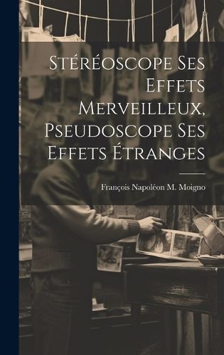 Cover image for Stereoscope Ses Effets Merveilleux, Pseudoscope Ses Effets Etranges