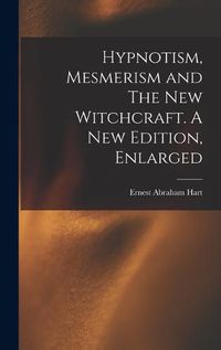 Cover image for Hypnotism, Mesmerism and The New Witchcraft. A New Edition, Enlarged; A New Edition, Enlarged