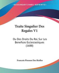 Cover image for Traite Singulier Des Regales V1: Ou Des Droits Du Roi, Sur Les Benefices Ecclesiastiques (1688)