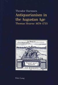 Cover image for Antiquarianism in the Augustan Age: Thomas Hearne 1678-1735