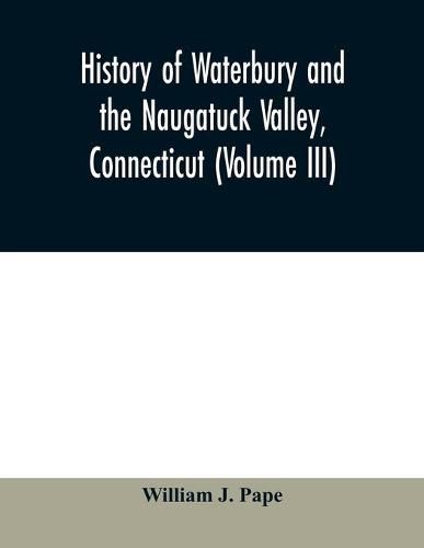 Cover image for History of Waterbury and the Naugatuck Valley, Connecticut (Volume III)