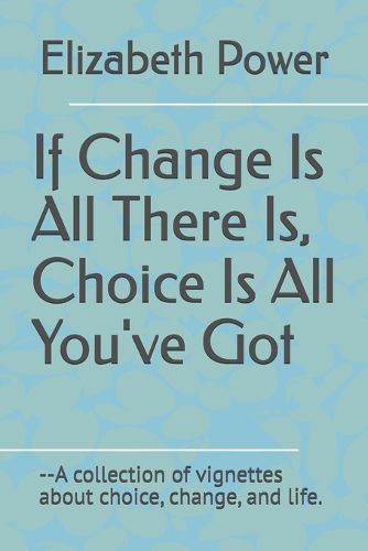 Cover image for If Change Is All There Is, Choice Is All You've Got