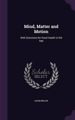 Mind, Matter and Motion: With Directions for Good Health in Old Age