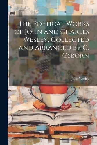 The Poetical Works of John and Charles Wesley, Collected and Arranged by G. Osborn