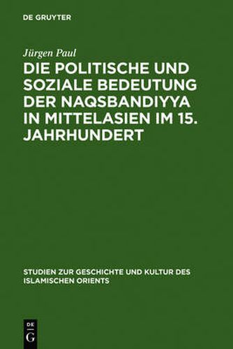 Die Politische Und Soziale Bedeutung Der Naqsbandiyya in Mittelasien Im 15. Jahrhundert